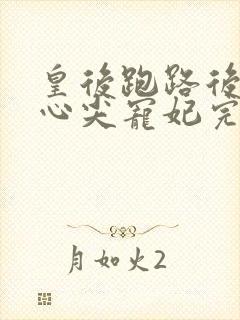 皇后跑路后成了心尖宠妃完整短剧