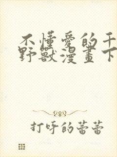 不懂爱的千金与野兽漫画下拉式