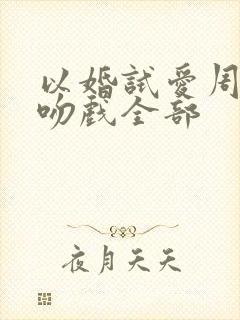 以婚试爱周秀娜吻戏全部