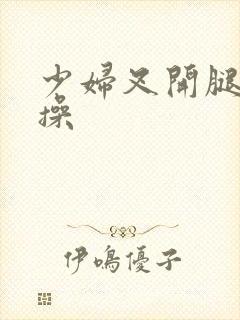 少妇叉开腿让你操