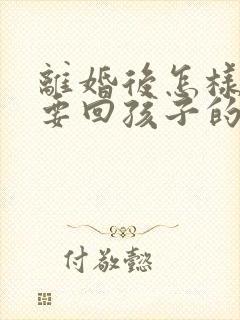 离婚后怎样才能要回孩子的抚养权