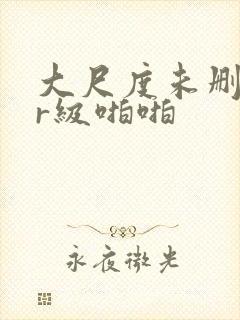 大尺度未删减的r级啪啪