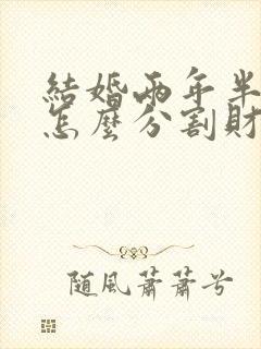 结婚两年半离婚怎么分割财产