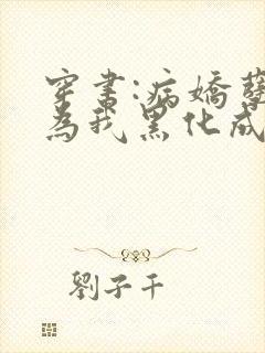 穿书:病娇孽徒为我黑化成狂小说