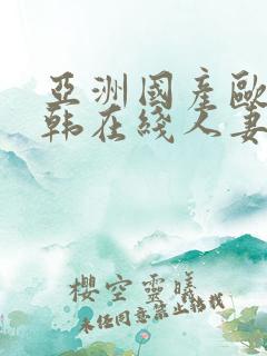 亚洲国产欧美日韩在线人妻