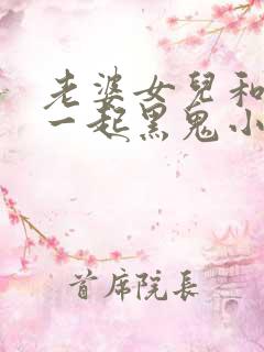 老婆女儿和黑鬼一起黑鬼小说简介