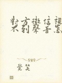 对方微信视频听不到声音怎么回事