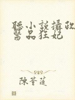 听小说摄政王的医品狂妃