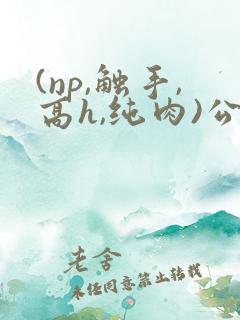 (np,触手,高h,纯肉)公车