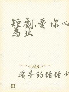 短剧,爱你心动为止