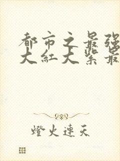 都市之最强狂兵大红大紫最新