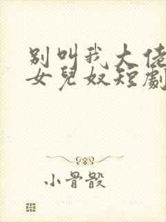 别叫我大佬叫我女儿奴短剧完整版