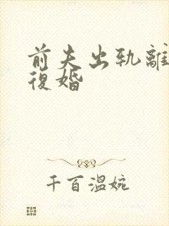 前夫出轨离婚想复婚