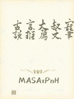 古言大叔宠文小说推荐文笔好