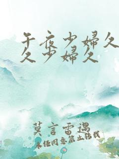 午夜少妇久少妇久少妇久