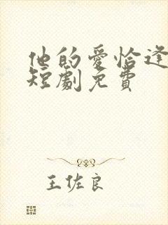 他的爱恰逢其时短剧免费