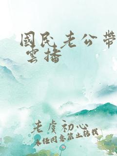 国民老公带回家 云播