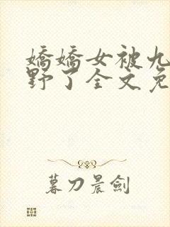 娇娇女被九叔宠野了全文免费阅读