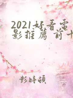 2021好看电影推荐 前十名