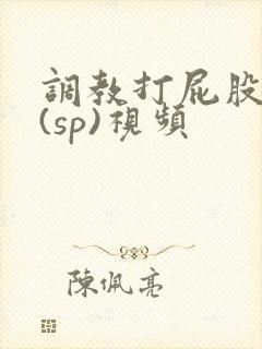 调教打屁股惩罚(sp)视频