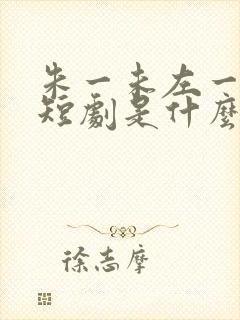 朱一未左一演的短剧是什么