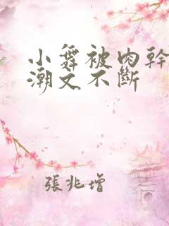 小舞被肉干高h潮文不断