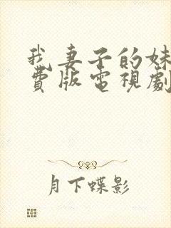 我妻子的妹妹免费版电视剧大全