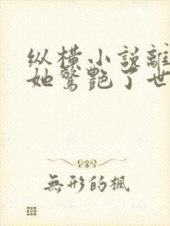 纵横小说离婚后她惊艳了世界免费阅读