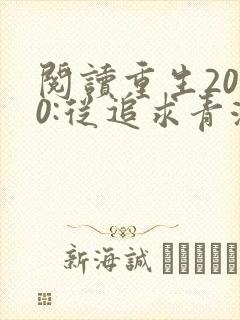 阅读重生2000:从追求青涩校花同桌开始全文