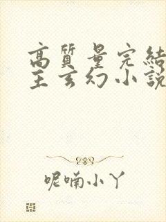 高质量完结多女主玄幻小说