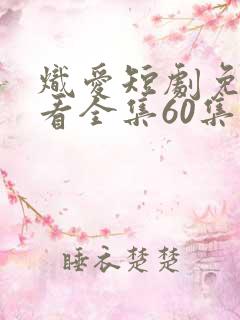 炽爱短剧免费观看全集60集高清