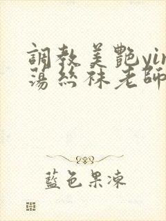 调教美艳yin荡丝袜老师妈妈