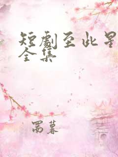 短剧至此星辰远全集