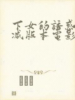 下女的诱惑未删减版本电影