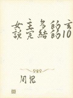 女主多的玄幻小说完结的10个以上