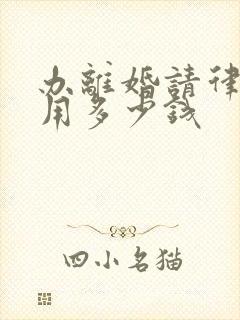 办离婚请律师费用多少钱