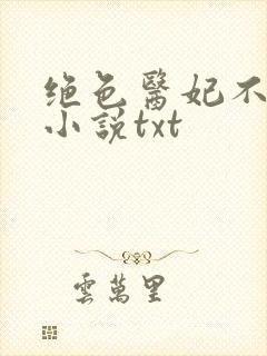 绝色医妃不好惹小说txt