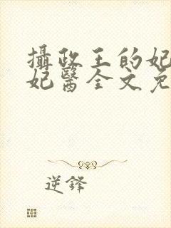 摄政王的妃品狂妃医全文免费阅读