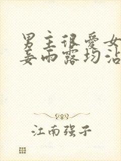 男主很爱女主纳妾雨露均沾的小说