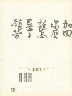 领导说你加班辛苦了怎么回复显得高情商