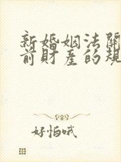 新婚姻法关于婚前财产的规定是什么