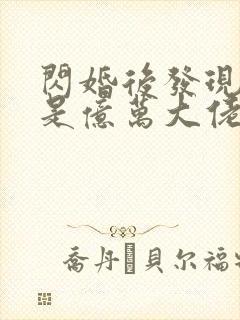 闪婚后发现老公是亿万大佬免费阅读