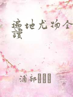 遍地尤物全文阅读