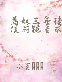 为奴三年后整个侯府跪着求我原谅免费播放