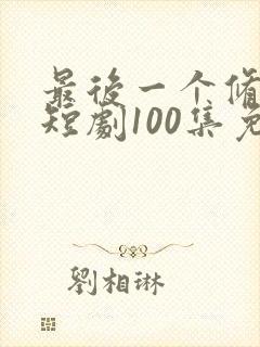 最后一个修真者短剧100集免费观看