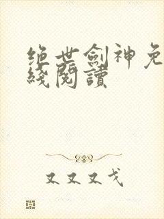 绝世剑神免费在线阅读