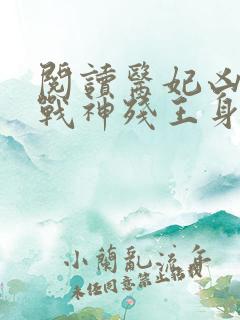 阅读医妃凶猛,战神残王身娇体软全文