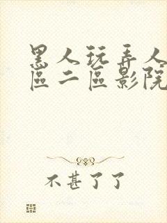 黑人玩弄人妻一区二区影院