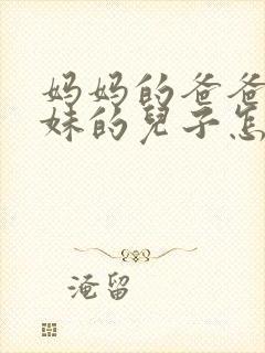 妈妈的爸爸的妹妹的儿子怎么称呼