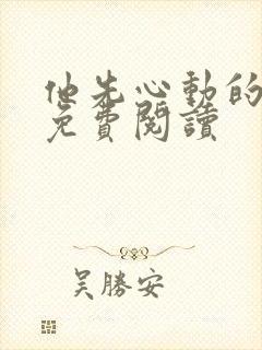 他先心动的小说免费阅读